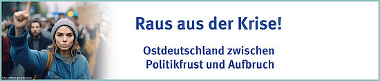 Raus aus der Krise! Ostdeutschland zwischen Politikfrust und Aufbruch